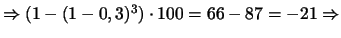 $\Rightarrow (1-(1-0,3)^{3})\cdot100 = 66 - 87 = -21 \Rightarrow$